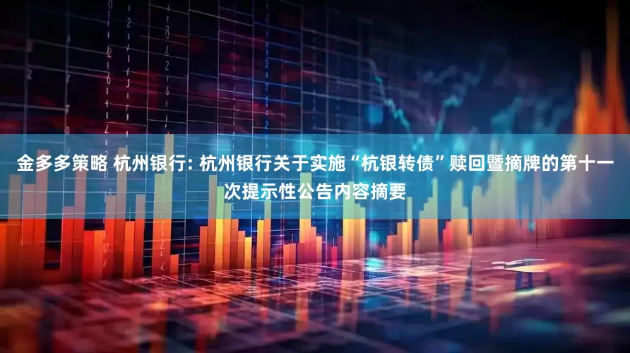 金多多策略 杭州银行: 杭州银行关于实施“杭银转债”赎回暨摘牌的第十一次提示性公告内容摘要