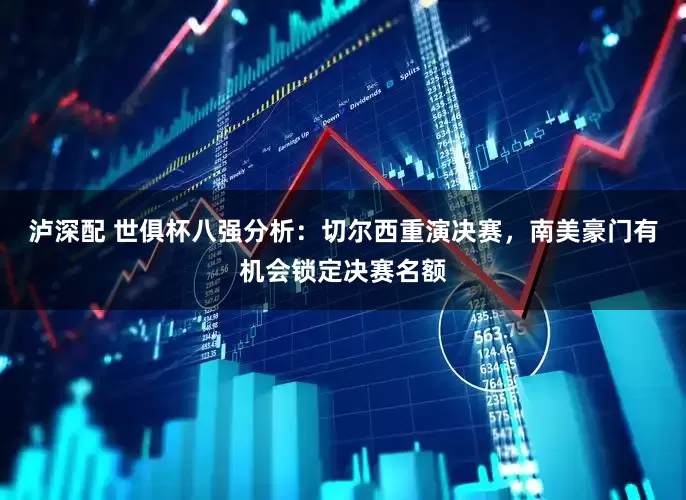 泸深配 世俱杯八强分析：切尔西重演决赛，南美豪门有机会锁定决赛名额