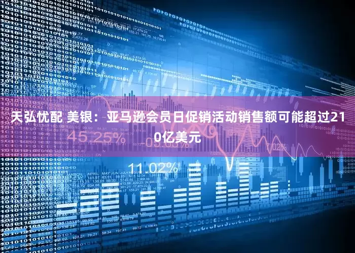天弘忧配 美银：亚马逊会员日促销活动销售额可能超过210亿美元