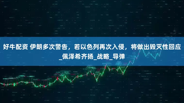 好牛配资 伊朗多次警告，若以色列再次入侵，将做出毁灭性回应_佩泽希齐扬_战略_导弹