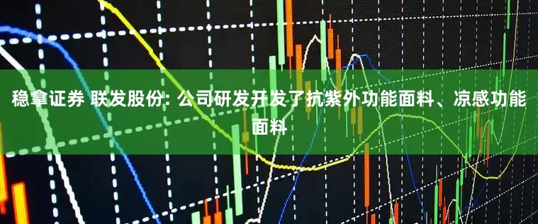 稳拿证券 联发股份: 公司研发开发了抗紫外功能面料、凉感功能面料