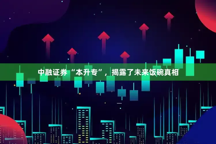 中融证券 “本升专”，揭露了未来饭碗真相