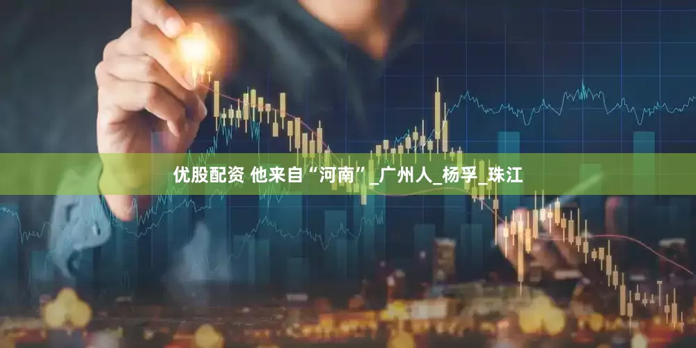 优股配资 他来自“河南”_广州人_杨孚_珠江