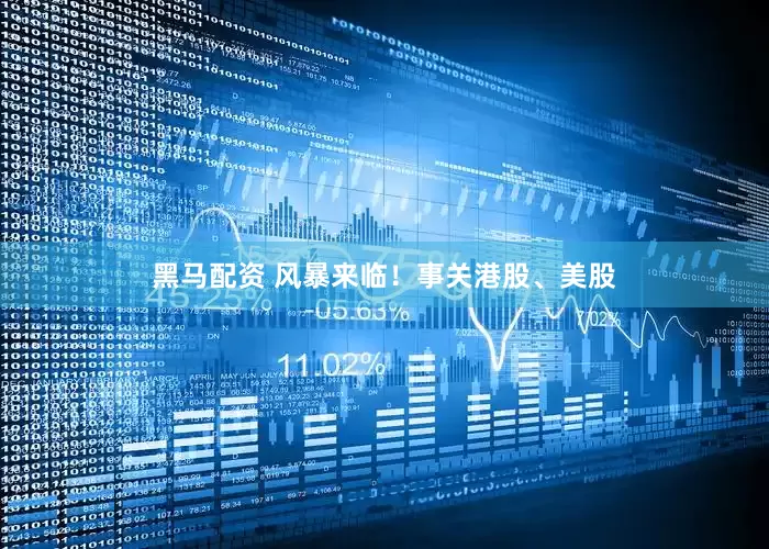 黑马配资 风暴来临！事关港股、美股