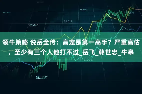 领牛策略 说岳全传：高宠是第一高手？严重高估，至少有三个人他打不过_岳飞_韩世忠_牛皋
