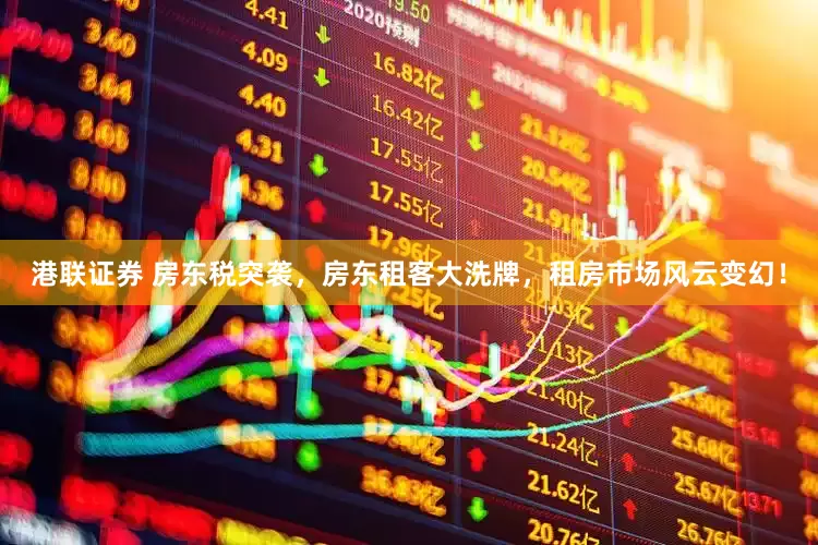 港联证券 房东税突袭，房东租客大洗牌，租房市场风云变幻！